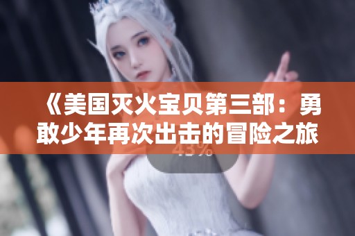 《美国灭火宝贝第三部：勇敢少年再次出击的冒险之旅》