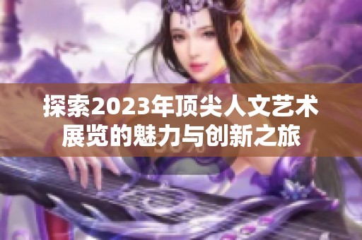 探索2023年顶尖人文艺术展览的魅力与创新之旅