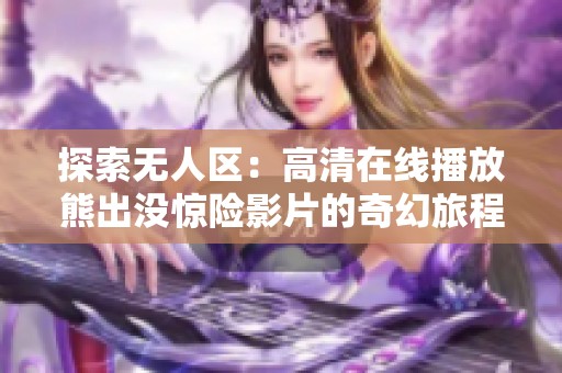 探索无人区：高清在线播放熊出没惊险影片的奇幻旅程