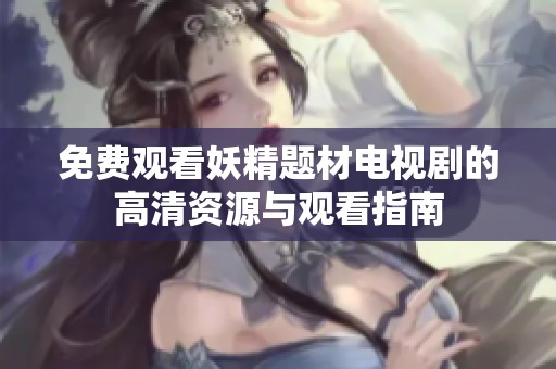 免费观看妖精题材电视剧的高清资源与观看指南