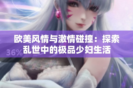 欧美风情与激情碰撞：探索乱世中的极品少妇生活