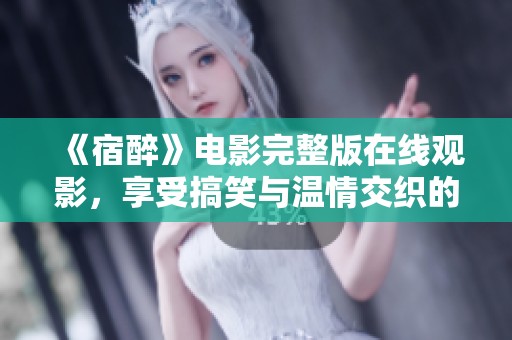 《宿醉》电影完整版在线观影，享受搞笑与温情交织的故事