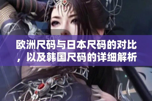 欧洲尺码与日本尺码的对比，以及韩国尺码的详细解析