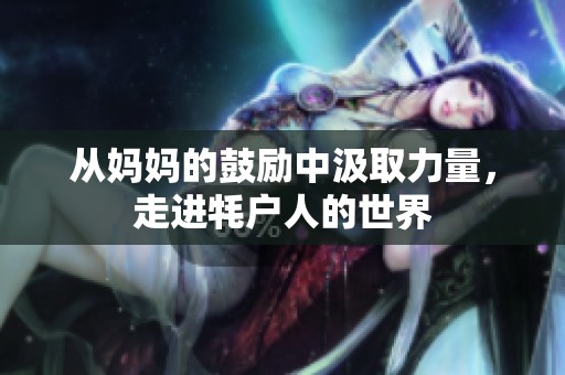 从妈妈的鼓励中汲取力量，走进牦户人的世界