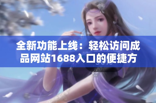 全新功能上线：轻松访问成品网站1688入口的便捷方式