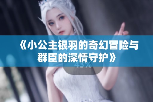 《小公主银羽的奇幻冒险与群臣的深情守护》