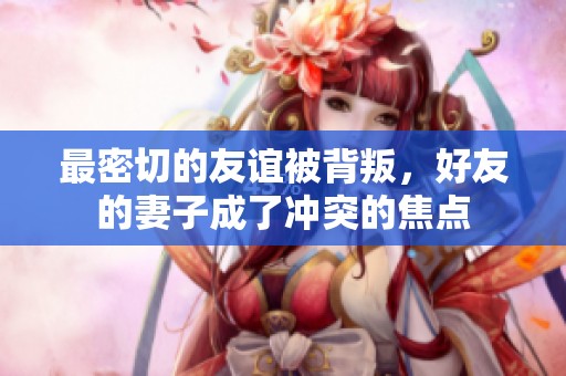 最密切的友谊被背叛，好友的妻子成了冲突的焦点