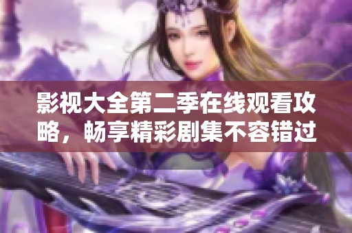 影视大全第二季在线观看攻略，畅享精彩剧集不容错过
