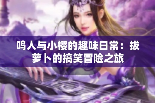 鸣人与小樱的趣味日常：拔萝卜的搞笑冒险之旅