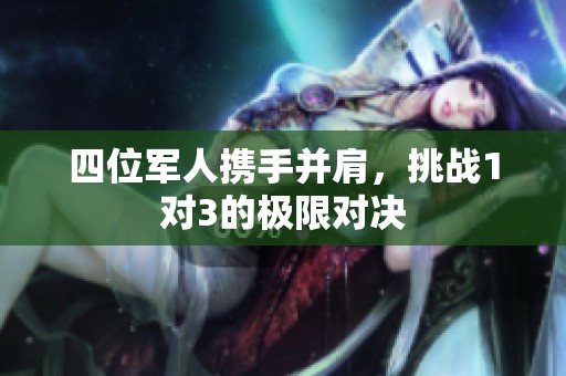 四位军人携手并肩，挑战1对3的极限对决