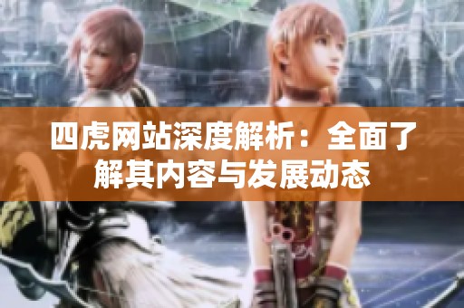 四虎网站深度解析：全面了解其内容与发展动态