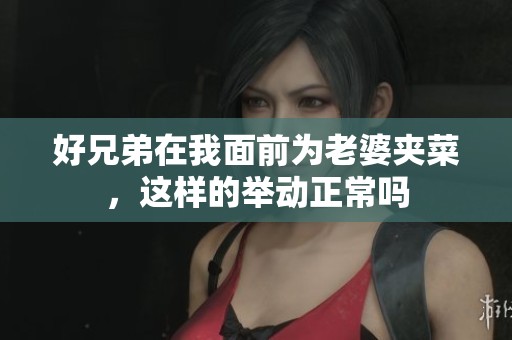 好兄弟在我面前为老婆夹菜，这样的举动正常吗