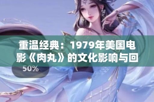 重温经典：1979年美国电影《肉丸》的文化影响与回顾