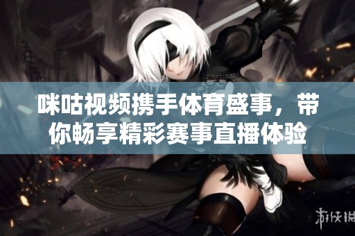 咪咕视频携手体育盛事，带你畅享精彩赛事直播体验