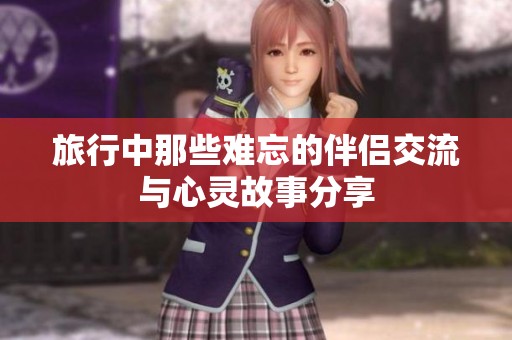 旅行中那些难忘的伴侣交流与心灵故事分享