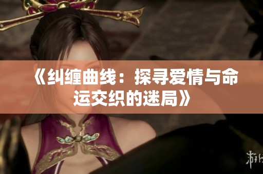 《纠缠曲线：探寻爱情与命运交织的迷局》