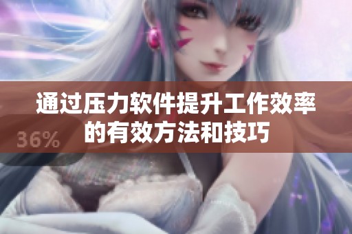通过压力软件提升工作效率的有效方法和技巧