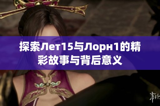 探索Лет15与Лорн1的精彩故事与背后意义