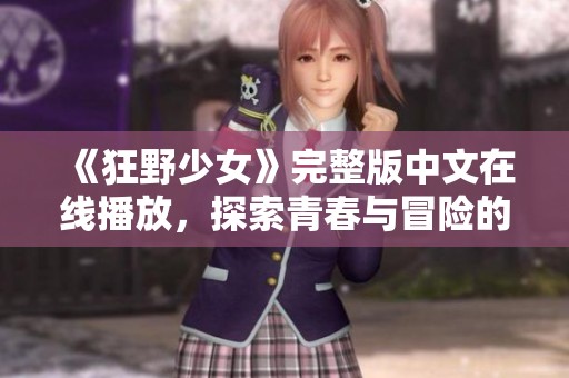 《狂野少女》完整版中文在线播放，探索青春与冒险的激情旅程
