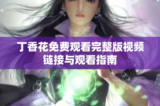 丁香花免费观看完整版视频链接与观看指南