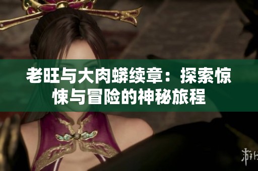 老旺与大肉蟒续章：探索惊悚与冒险的神秘旅程