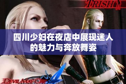 四川少妇在夜店中展现迷人的魅力与奔放舞姿