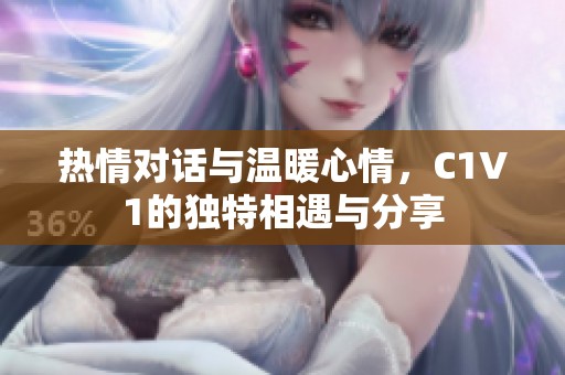 热情对话与温暖心情，C1V1的独特相遇与分享