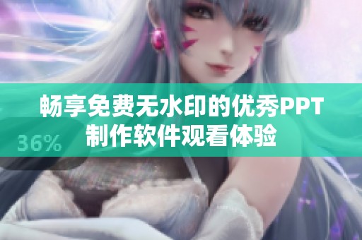 畅享免费无水印的优秀PPT制作软件观看体验