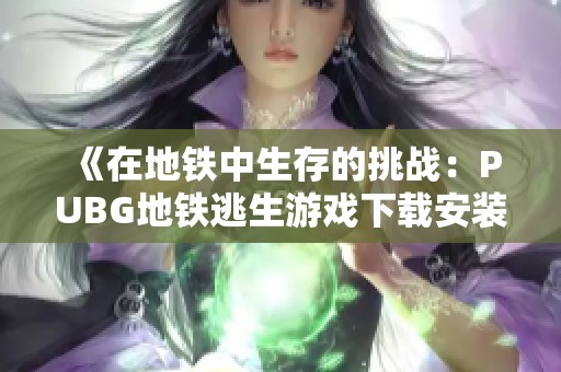 《在地铁中生存的挑战：PUBG地铁逃生游戏下载安装指南》