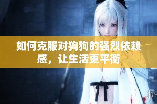 如何克服对狗狗的强烈依赖感，让生活更平衡