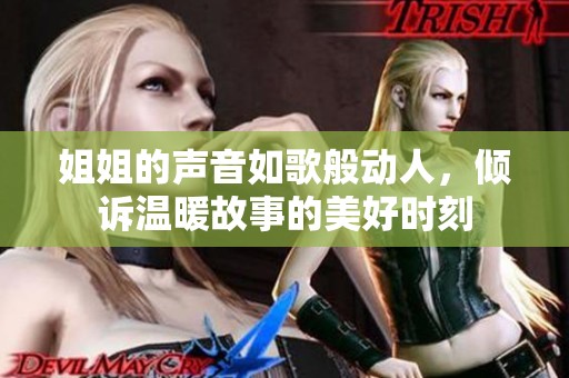 姐姐的声音如歌般动人，倾诉温暖故事的美好时刻