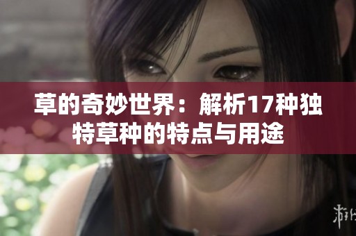 草的奇妙世界：解析17种独特草种的特点与用途
