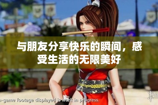 与朋友分享快乐的瞬间，感受生活的无限美好
