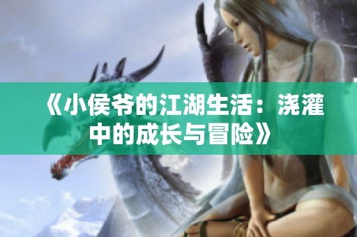 《小侯爷的江湖生活：浇灌中的成长与冒险》