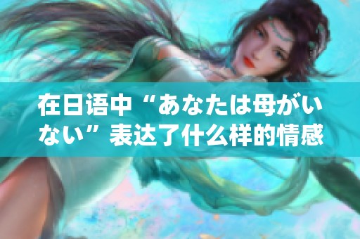 在日语中“あなたは母がいない”表达了什么样的情感或含义