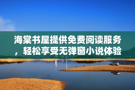 海棠书屋提供免费阅读服务，轻松享受无弹窗小说体验
