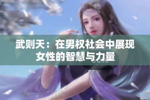 武则天：在男权社会中展现女性的智慧与力量