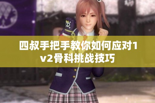 四叔手把手教你如何应对1v2骨科挑战技巧