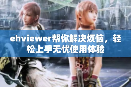 ehviewer帮你解决烦恼，轻松上手无忧使用体验