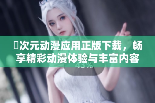 囧次元动漫应用正版下载，畅享精彩动漫体验与丰富内容