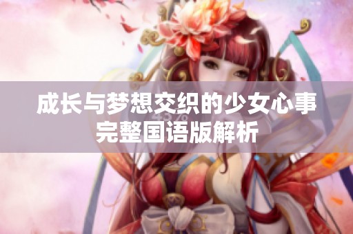 成长与梦想交织的少女心事完整国语版解析