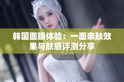 韩国面膜体验：一面亲肤效果与肤感评测分享