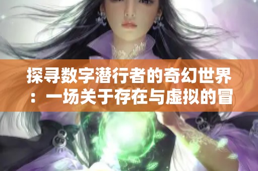 探寻数字潜行者的奇幻世界：一场关于存在与虚拟的冒险旅程