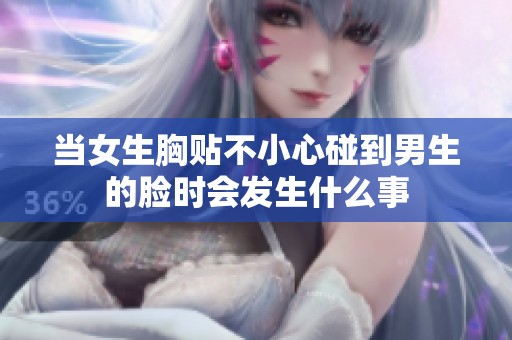 当女生胸贴不小心碰到男生的脸时会发生什么事