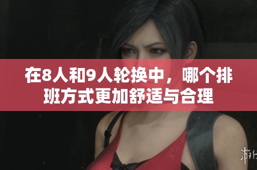 在8人和9人轮换中，哪个排班方式更加舒适与合理
