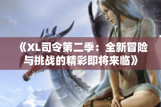 《XL司令第二季：全新冒险与挑战的精彩即将来临》