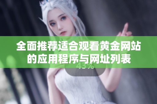 全面推荐适合观看黄金网站的应用程序与网址列表