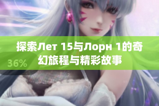 探索Лет 15与Лорн 1的奇幻旅程与精彩故事