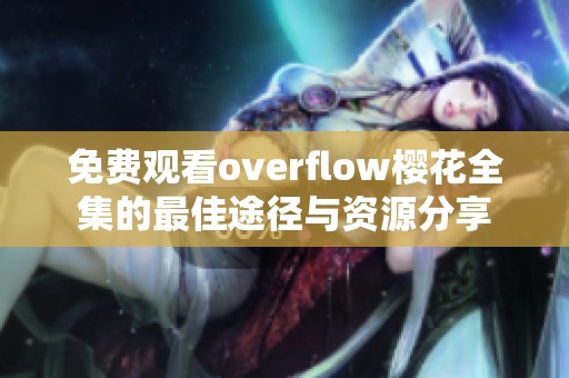 免费观看overflow樱花全集的最佳途径与资源分享