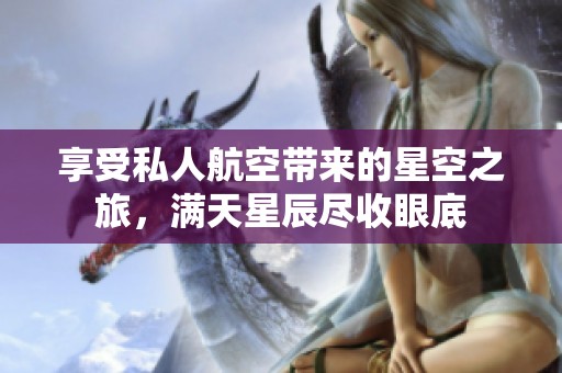 享受私人航空带来的星空之旅，满天星辰尽收眼底